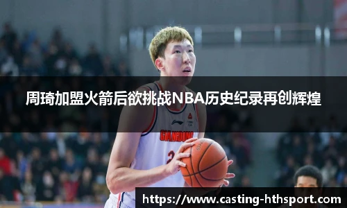 周琦加盟火箭后欲挑战NBA历史纪录再创辉煌