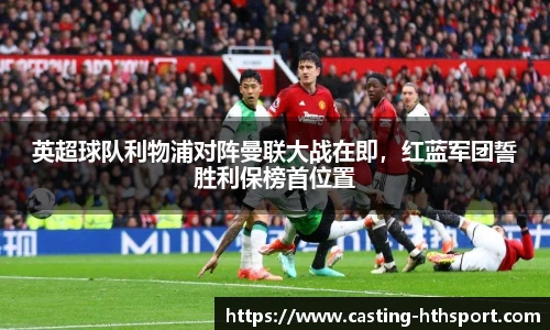 英超球队利物浦对阵曼联大战在即,红蓝军团誓胜利保榜首位置