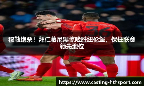 穆勒绝杀!拜仁慕尼黑惊险胜纽伦堡,保住联赛领先地位