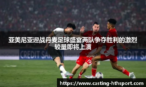 亚美尼亚迎战丹麦足球盛宴两队争夺胜利的激烈较量即将上演